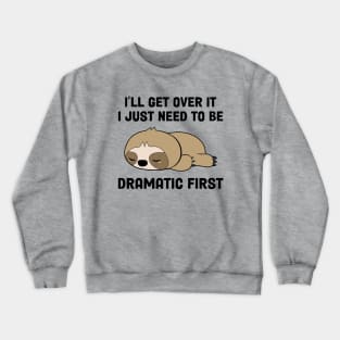 I’ll Get Over It I Just Need To Be Dramatic First Crewneck Sweatshirt